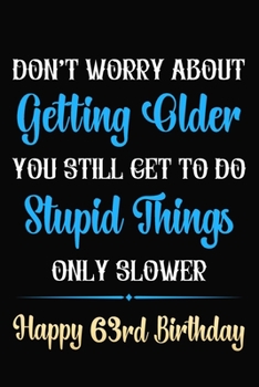 Paperback Don't Worry About Getting Older You Still Get To Do Stupid Things Only Slower Happy 63rd Birthday: Funny 63 Year Old Journal / Notebook / Gag Gift For Book