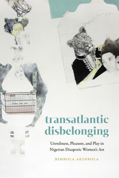 Hardcover Transatlantic Disbelonging: Unruliness, Pleasure, and Play in Nigerian Diasporic Women's Art Book