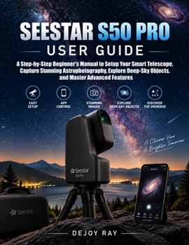 Paperback Seestar S50 Pro User Guide: A Step-by-Step Beginner’s Manual to Setup Your Smart Telescope, Capture Stunning Astrophotography, Explore Deep-Sky Objects, and Master Advanced Features Book