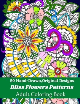 50 Hand-Drawn, Original Designs Bliss Flowers Patterns Adult Coloring Book: Mandala Inspired and Flower Inspired Designs For Relaxation and Stress Relief