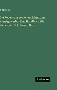 Die Regel vom goldenen Schnitt im Kunstgewerbe: Eine Handbuch für Werkstatt, Schule und Haus