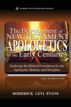 The Development of New Testament Apologetics: Exploring the Institution of Apologetics in New Testament Christianity (Logos Apologetics)