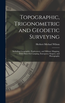 Hardcover Topographic, Trigonometric and Geodetic Surveying: Including Geographic, Exploratory, and Military Mapping, With Hints On Camping, Emergency Surgery, Book