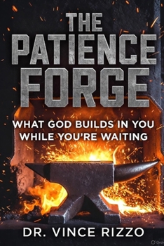 The Patience Forge: What God Builds in You While You’re Waiting