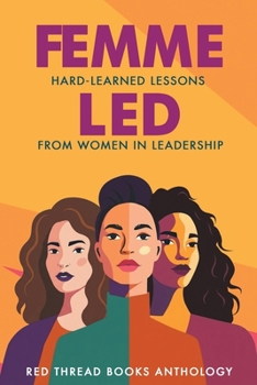 Femme Led: Hard-Learned Lessons from Women in Leadership