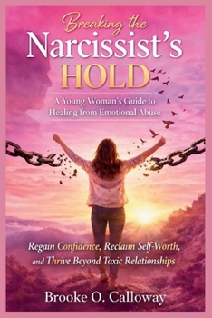 Breaking the Narcissist’s Hold: A Young Woman’s Guide to Healing from Emotional Abuse: Regain Confidence, Reclaim Self-Worth, and Thrive Beyond Toxic Relationships