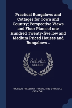 Practical Bungalows And Cottages For Town And Country: Perspective Views And Floor Plans Of One Hundred Twenty-five Low And Medium Priced Houses And Bungalows