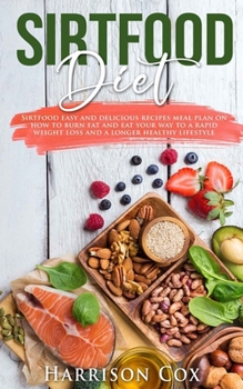 Sirtfood Diet: Sirtfood Easy and Delicious Recipes Meal Plan on How to Burn Fat, Activate Your Skinny Gene, and Eat Your Way to a Rapid Weight Loss and a Longer Healthy Lifestyle