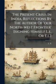 Paperback The Present Crisis In India, Reflections By The Author Of 'our North-west Frontier' [signing Himself L.e. Or E.l.] Book