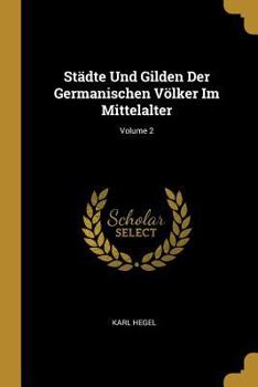 St�dte Und Gilden Der Germanischen V�lker Im Mittelalter; Volume 2