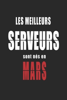 Les Meilleurs Serveurs sont nés en Mars carnet de notes: Carnet de note pour les Serveurs nés en Mars cadeaux pour un ami, une amie,  un collègue ou ... de la famille né en Mars (French Edition)
