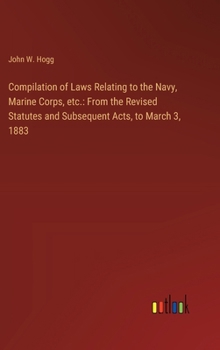 Hardcover Compilation of Laws Relating to the Navy, Marine Corps, etc.: From the Revised Statutes and Subsequent Acts, to March 3, 1883 Book