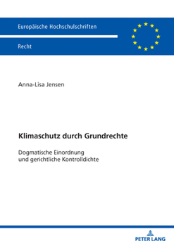 Klimaschutz durch Grundrechte: Dogmatische Einordnung und gerichtliche Kontrolldichte (Europäische Hochschulschriften Recht, 6845) (German Edition)