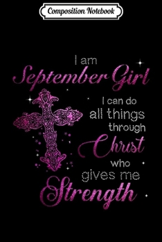 Composition Notebook: I am September Girl I can do all things through Chris Journal/Notebook Blank Lined Ruled 6x9 100 Pages
