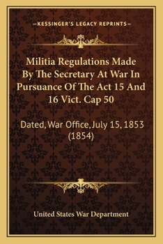 Paperback Militia Regulations Made By The Secretary At War In Pursuance Of The Act 15 And 16 Vict. Cap 50: Dated, War Office, July 15, 1853 (1854) Book