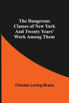 Paperback The Dangerous Classes of New York And Twenty Years' Work Among Them Book