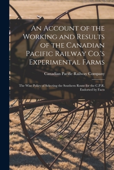 Paperback An Account of the Working and Results of the Canadian Pacific Railway Co.'s Experimental Farms [microform]: the Wise Policy of Selecting the Southern Book