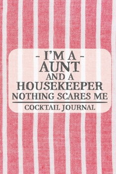 I'm a Aunt and a Housekeeper Nothing Scares Me Cocktail Journal: Blank Cocktail Journal to Write in for Women, Bartenders, Drink and Alcohol Log, ... for Women, Wife, Mom, Aunt (6x9 120 pages)