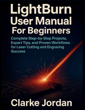 Paperback LightBurn User Manual For Beginners: Complete Step-by-Step Projects, Expert Tips, and Proven Workflows for Laser Cutting and Engraving Success Book