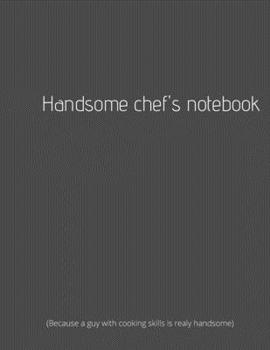 Paperback Handsome Chef's Notebook: Because a Guy With Cooking Skills Is Realy Handsome: Kitchen Notebook for Men to Write In, Note all Yours Favorite Rec Book