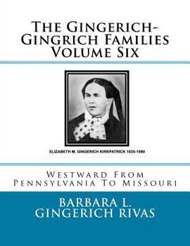 Paperback The Gingerich-Gingrich Families Volume Six: Westward From Pennsylvania To Missouri Book