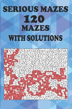 Paperback Serious Maze, 120 Mazes with Solutions: For Smart 8 Year Olds Up to Adults Book