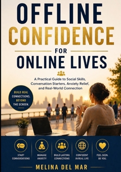 OFFLINE CONFIDENCE FOR ONLINE LIVES: A Practical Guide to Social Skills, Conversation Starters, Anxiety Relief, and Real-World Connection