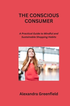Paperback The Conscious Consumer: A Practical Guide to Mindful and Sustainable Shopping Habits Book