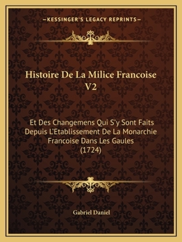 Histoire De La Milice Francoise V2: Et Des Changemens Qui S'y Sont Faits Depuis L'Etablissement De La Monarchie Francoise Dans Les Gaules