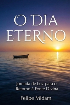 O Dia Eterno: Jornada de Luz para o Retorno à Fonte Divina (Portuguese Edition)