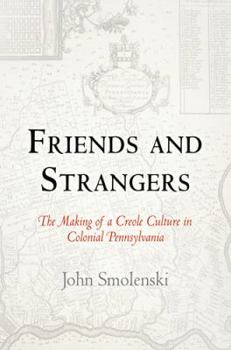 Friends and Strangers: The Making of a Creole Culture in Colonial Pennsylvania - Book  of the Early American Studies
