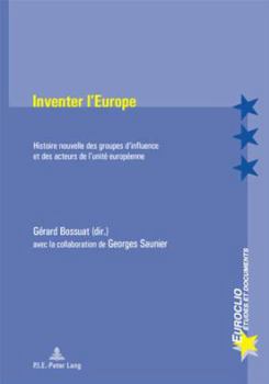 Inventer L'Europe: Histoire Nouvelle Des Groupes D'Influence Et Des Acteurs de L'Unite Europeenne