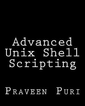 Paperback Advanced Unix Shell Scripting: How to Reduce Your Labor and Increase Your Effectiveness Through Mastery of Unix Shell Scripting and Awk Programming Book