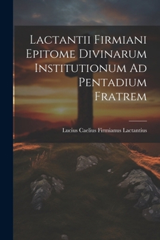 Paperback Lactantii Firmiani Epitome Divinarum Institutionum Ad Pentadium Fratrem [Latin] Book