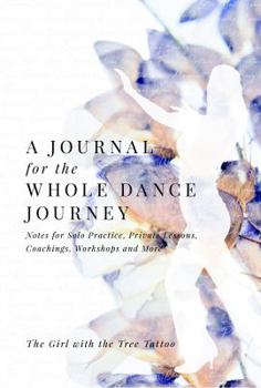 A Journal for the Whole Dance Journey : Notes for Solo Practice, Private Lessons, Coachings, Workshops and More