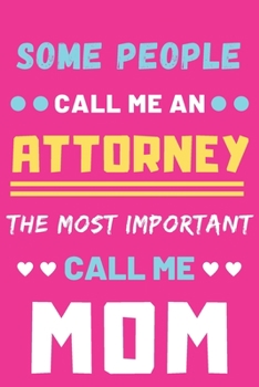 Some People Call Me An Attorney The Most Important Call Me Mom: lined notebook,Funny Attorney gift