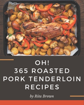 Paperback Oh! 365 Roasted Pork Tenderloin Recipes: A Roasted Pork Tenderloin Cookbook Everyone Loves! Book