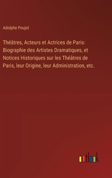 Hardcover Théâtres, Acteurs et Actrices de Paris: Biographie des Artistes Dramatiques, et Notices Historiques sur les Théâtres de Paris, leur Origine, leur Admi [French] Book