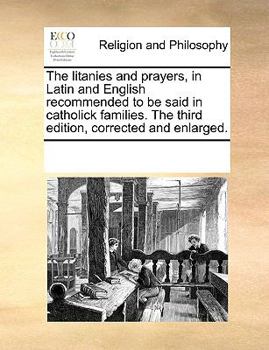 Paperback The Litanies and Prayers, in Latin and English Recommended to Be Said in Catholick Families. the Third Edition, Corrected and Enlarged. Book