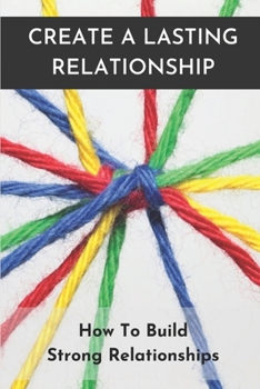 Paperback Create A Lasting Relationship: How To Build Strong Relationships: Building A Healthy Relationship Book