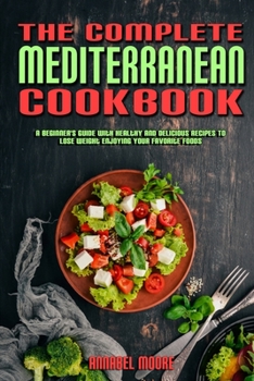 Paperback The Complete Mediterranean Cookbook: A Complete Mediterranean Cookbook With Quick & Easy Mouth-watering Recipes That Anyone Can Cook at Home Book