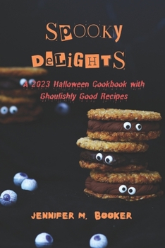 Spooky Delights: A 2023 Halloween Cookbook with Ghoulishly Good Recipes