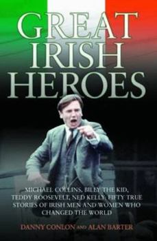 Great Irish Heroes: Michael Collins, Billy the Kid, Teddy Roosevelt, Ned Kelly: True Stories of Irish Men and Women Who Changed the World