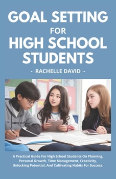 Paperback Goal Setting For College Students: A Practical Guide For High School Students On Planning, Personal Growth, Time Management, Creativity, Unlocking Pot Book