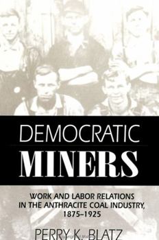 Hardcover Democratic Miners: Work and Labor Relations in the Anthracite Coal Industry, 1875-1925 Book