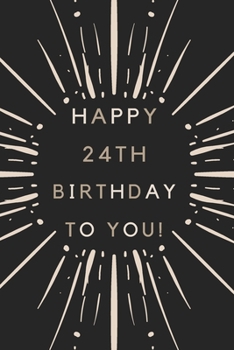 Happy 24th Birthday To You: 24th Birthday Gift / Journal / Notebook / Diary / Unique Greeting & Birthday Card Alternative
