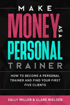 Paperback Make Money As A Personal Trainer: How To Become A Personal Trainer And Find Your First Five Clients Book