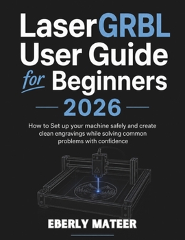 Paperback LaserGRBL User Guide for Beginners 2026: How to Set up your machine safely and create clean engravings while solving common problems with confidence Book