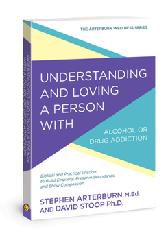 Understanding and Loving a Person with Alcohol or Drug Addiction: Biblical and Practical Wisdom to Build Empathy, Preserve Boundaries, and Show Compassion - Book  of the Arterburn Wellness