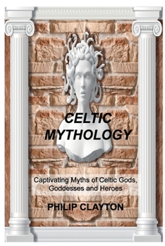 Paperback Celtic Mythology: Captivating Myths of Celtic Gods, Goddesses and Heroes Book